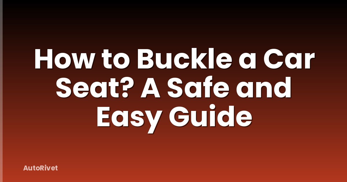 How to Buckle a Car Seat? A Safe and Easy Guide