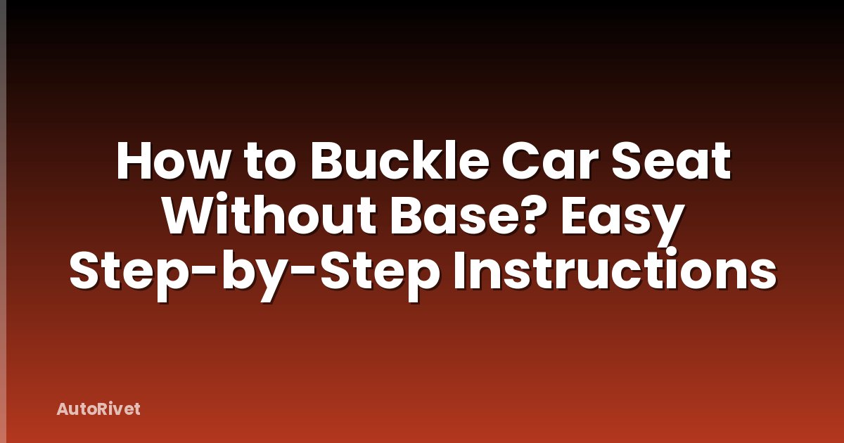 How to Buckle Car Seat Without Base? Easy Step-by-Step Instructions