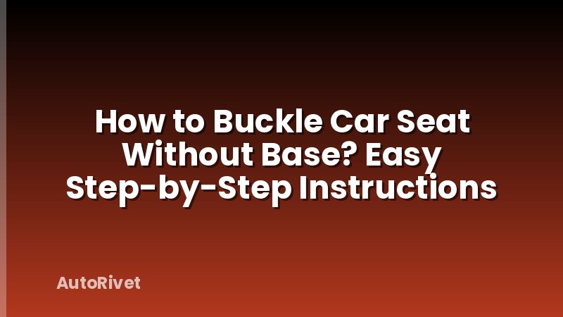How to Buckle Car Seat Without Base? Easy Step-by-Step Instructions