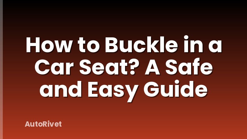 How to Buckle in a Car Seat? A Safe and Easy Guide