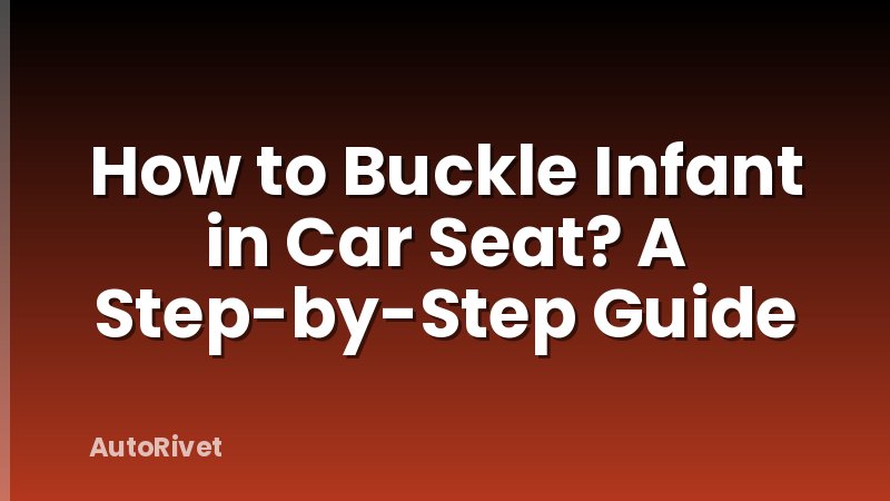 How to Buckle Infant in Car Seat? A Step-by-Step Guide