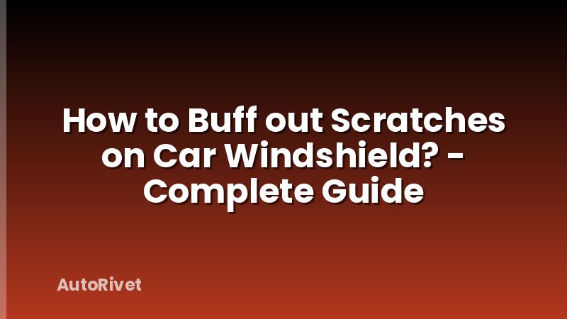 How to Buff out Scratches on Car Windshield? - Complete Guide