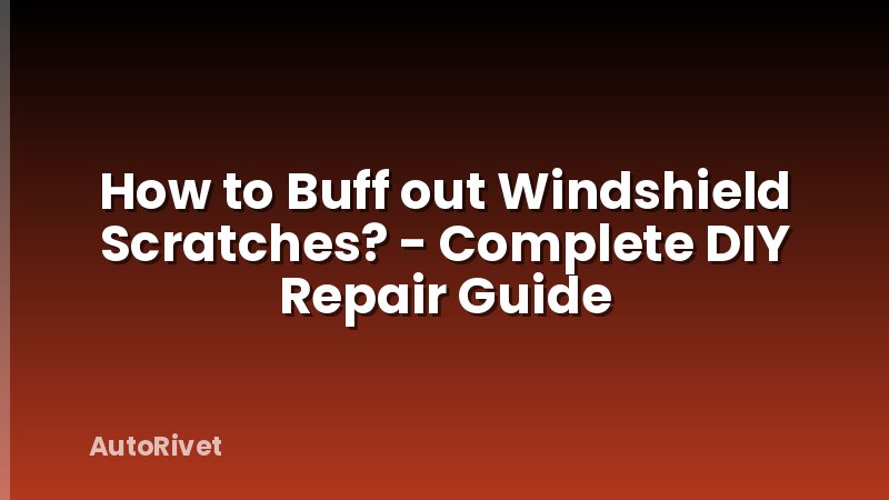 How to Buff out Windshield Scratches? - Complete DIY Repair Guide