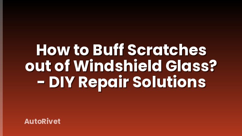 How to Buff Scratches out of Windshield Glass? - DIY Repair Solutions