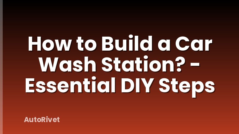 How to Build a Car Wash Station? - Essential DIY Steps