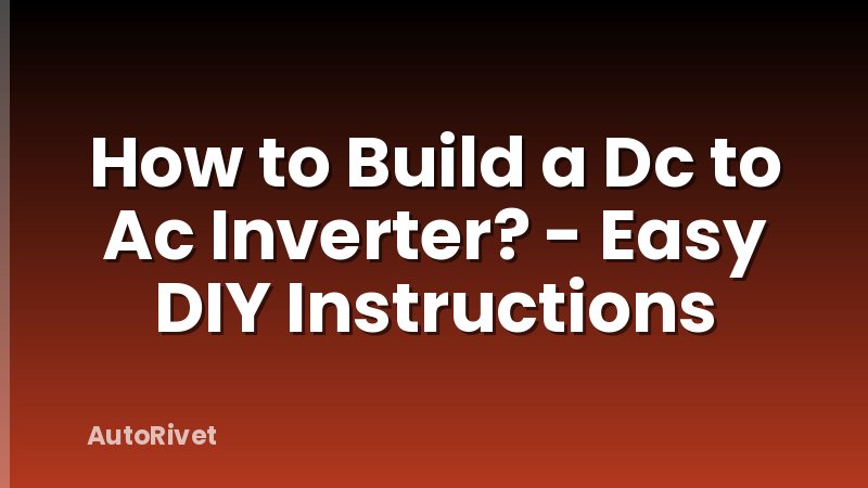 How to Build a Dc to Ac Inverter? - Easy DIY Instructions
