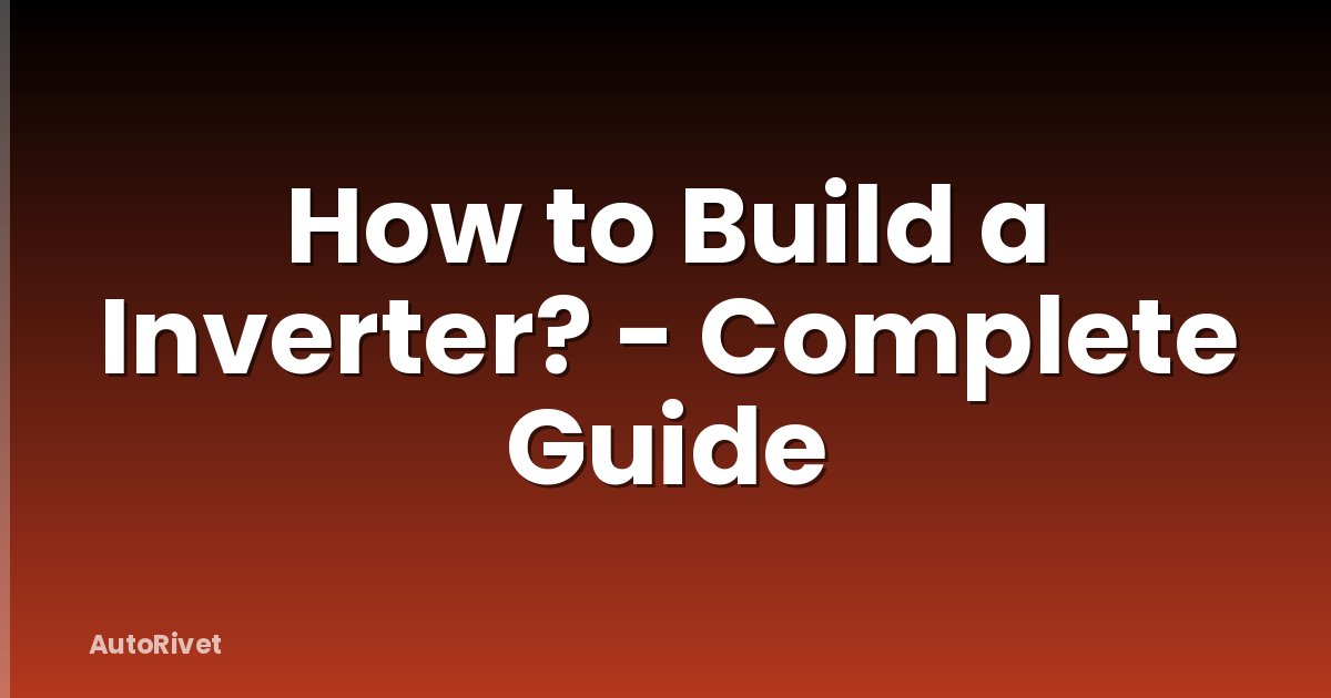How to Build a Inverter? - Complete Guide