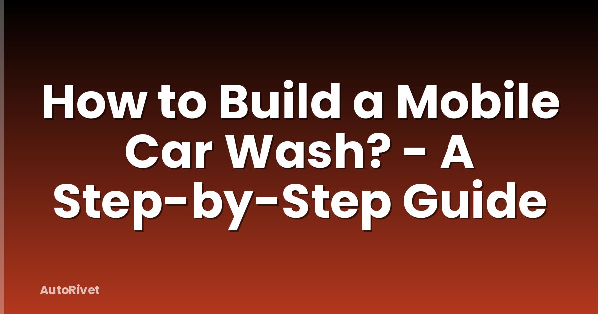 How to Build a Mobile Car Wash? - A Step-by-Step Guide