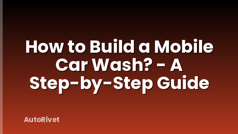 How to Build a Mobile Car Wash? - A Step-by-Step Guide