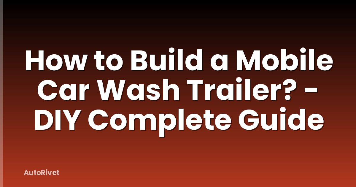 How to Build a Mobile Car Wash Trailer? - DIY Complete Guide