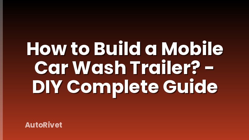 How to Build a Mobile Car Wash Trailer? - DIY Complete Guide