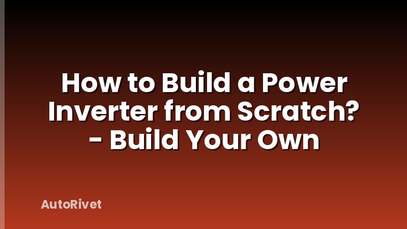 How to Build a Power Inverter from Scratch? - Build Your Own