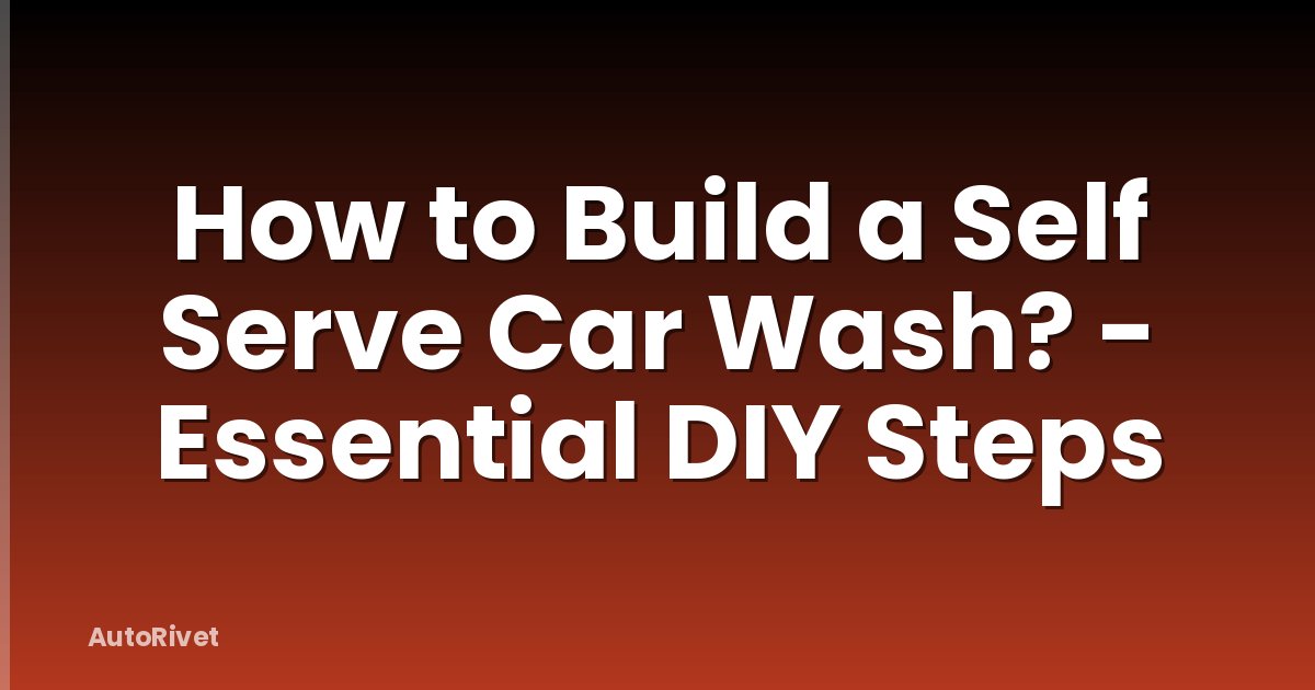 How to Build a Self Serve Car Wash? - Essential DIY Steps