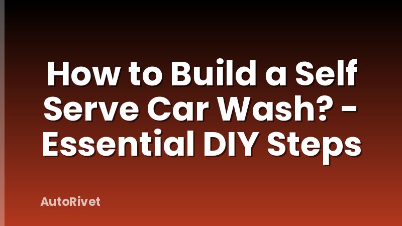 How to Build a Self Serve Car Wash? - Essential DIY Steps