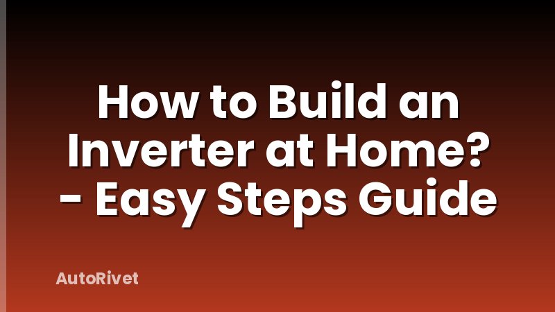 How to Build an Inverter at Home? - Easy Steps Guide