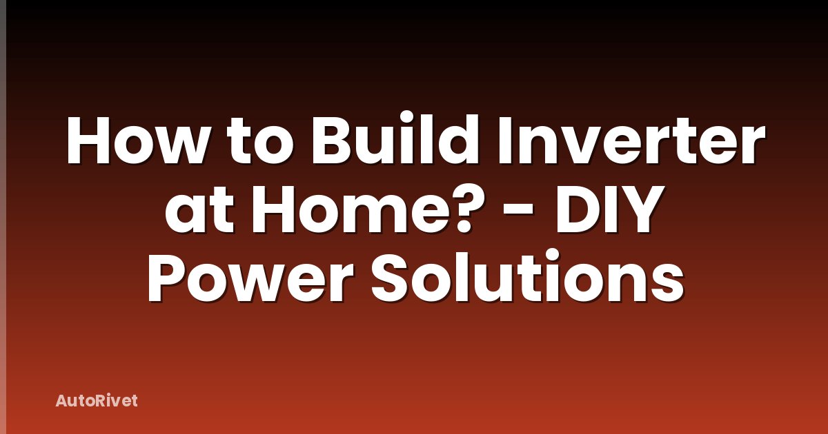 How to Build Inverter at Home? - DIY Power Solutions