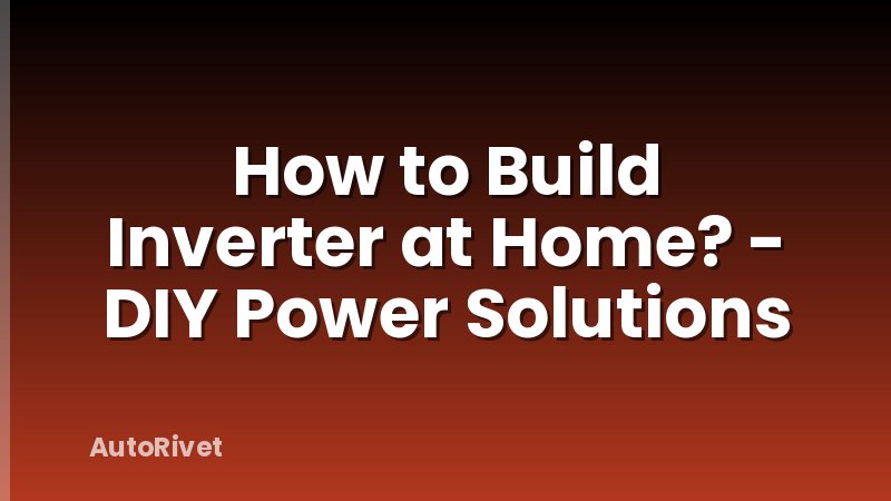 How to Build Inverter at Home? - DIY Power Solutions