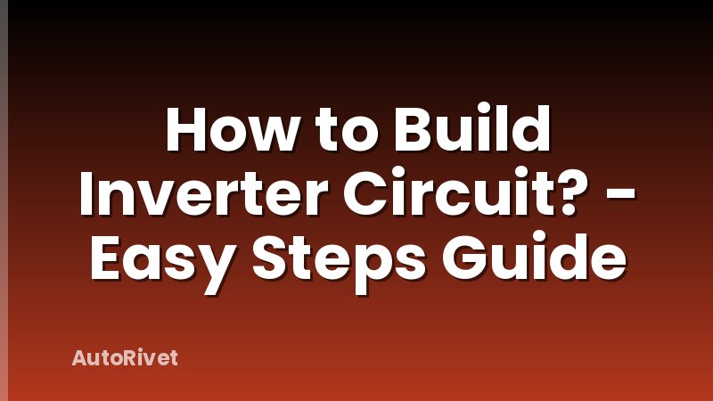 How to Build Inverter Circuit? - Easy Steps Guide