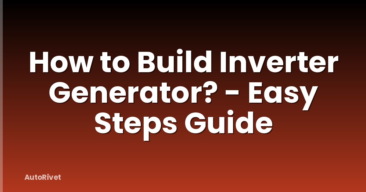 How to Build Inverter Generator? - Easy Steps Guide