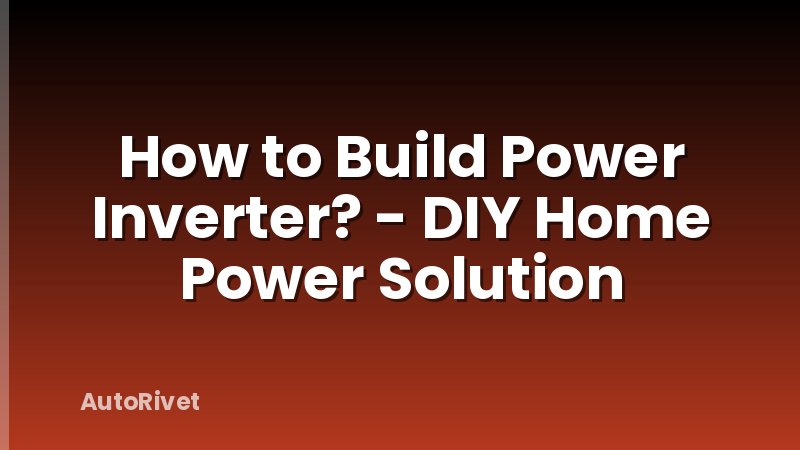 How to Build Power Inverter? - DIY Home Power Solution
