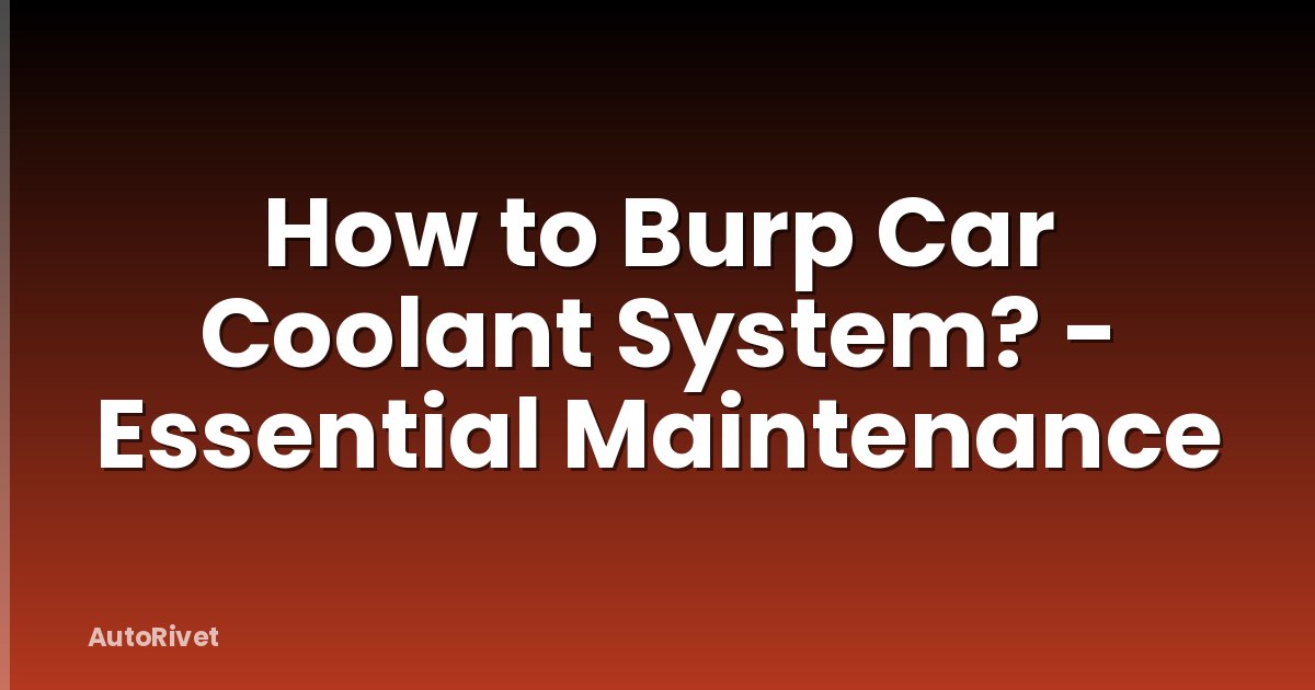 How to Burp Car Coolant System? - Essential Maintenance