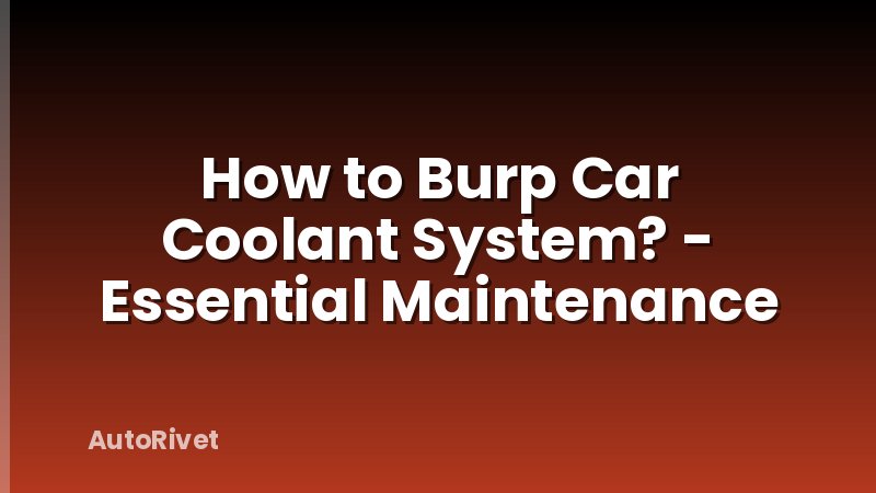 How to Burp Car Coolant System? - Essential Maintenance