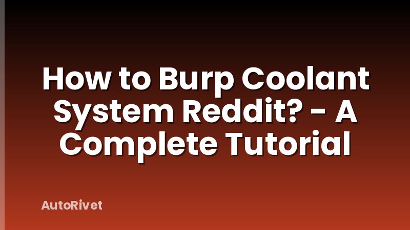 How to Burp Coolant System Reddit? - A Complete Tutorial