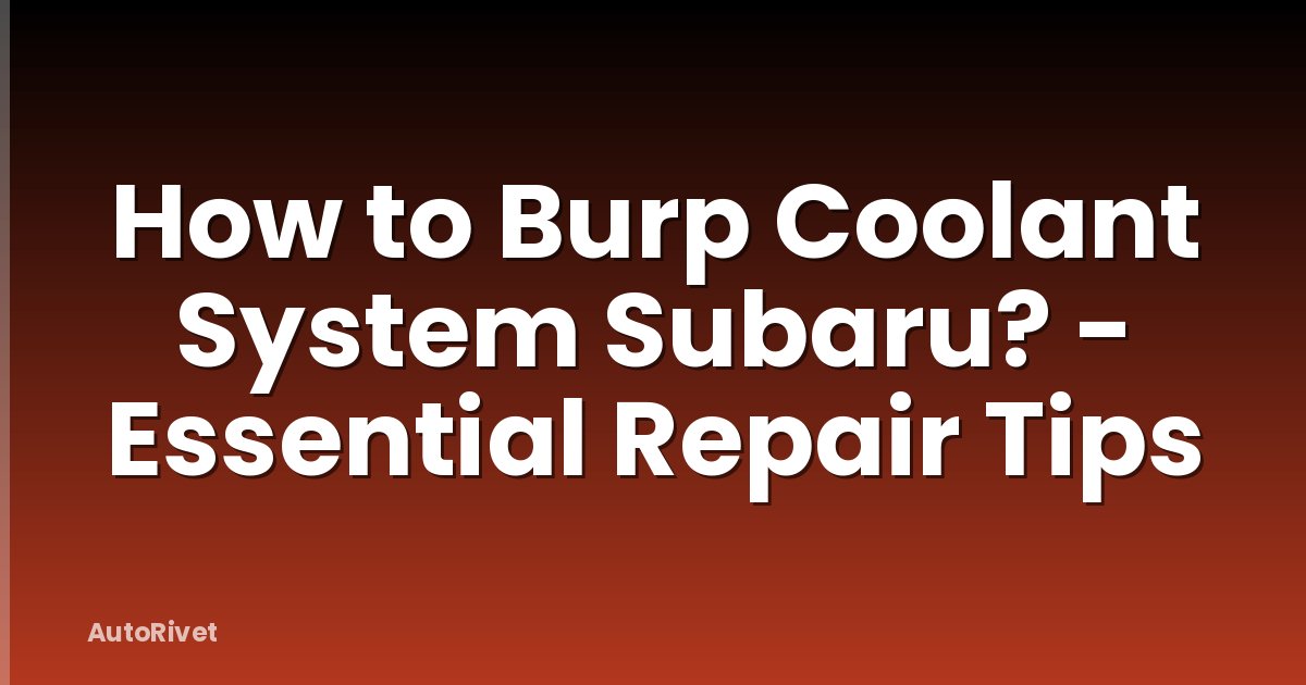 How to Burp Coolant System Subaru? - Essential Repair Tips