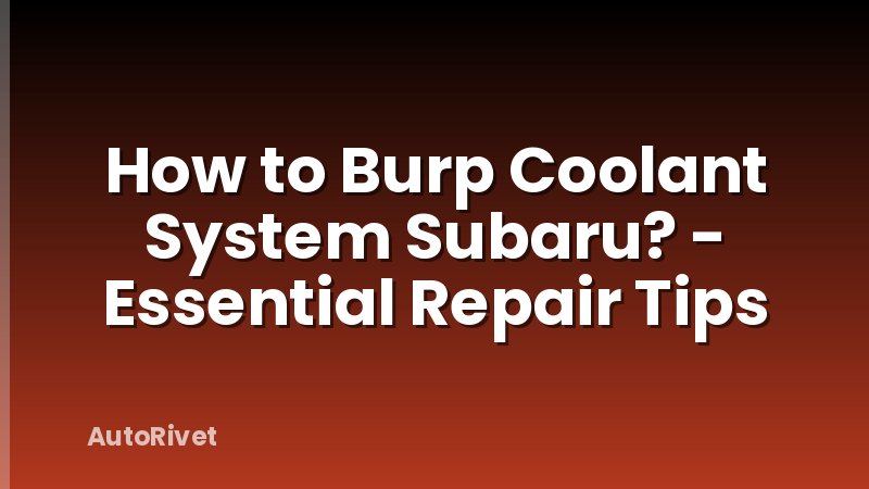 How to Burp Coolant System Subaru? - Essential Repair Tips