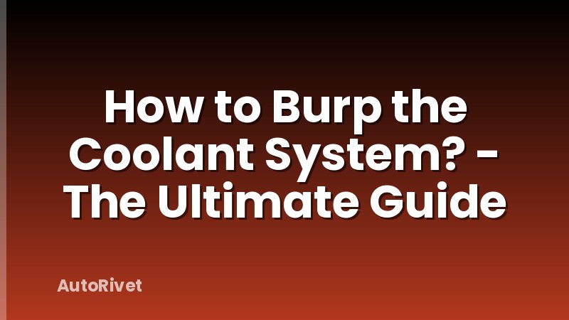 How to Burp the Coolant System? - The Ultimate Guide