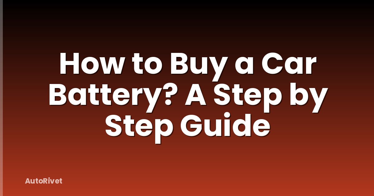 How to Buy a Car Battery? A Step by Step Guide
