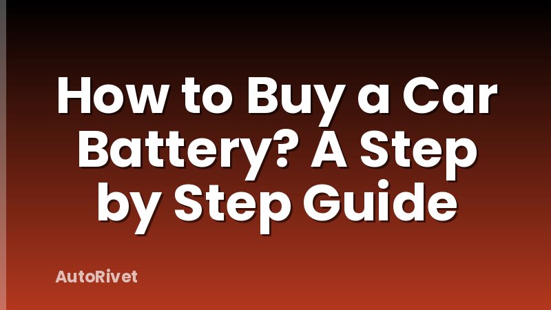 How to Buy a Car Battery? A Step by Step Guide