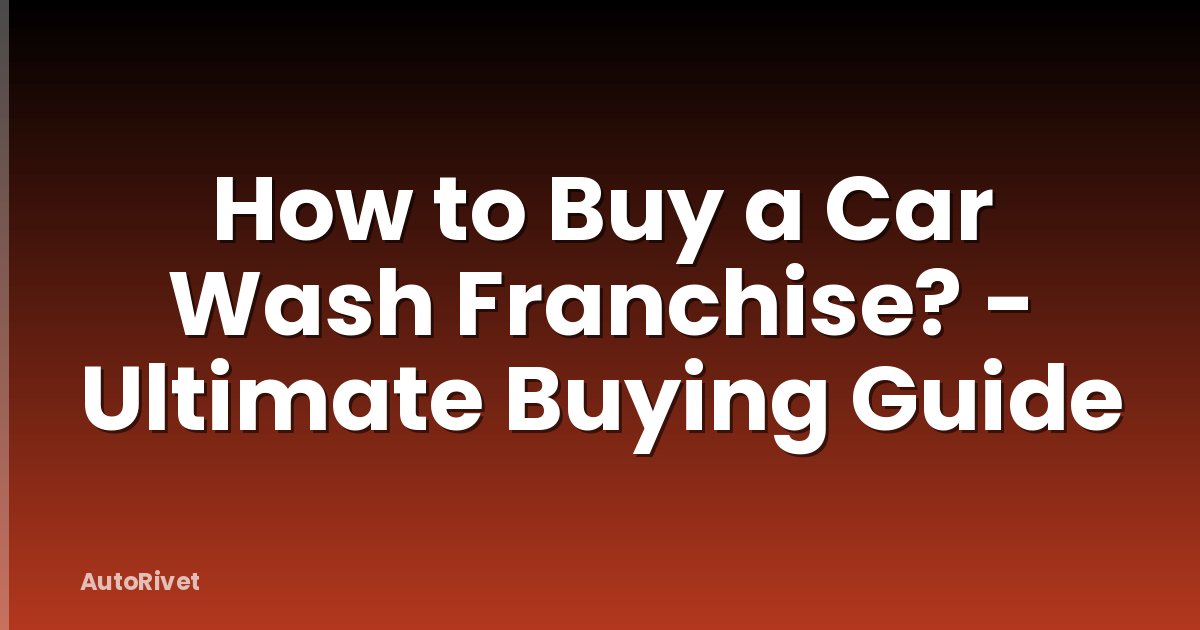 How to Buy a Car Wash Franchise? - Ultimate Buying Guide