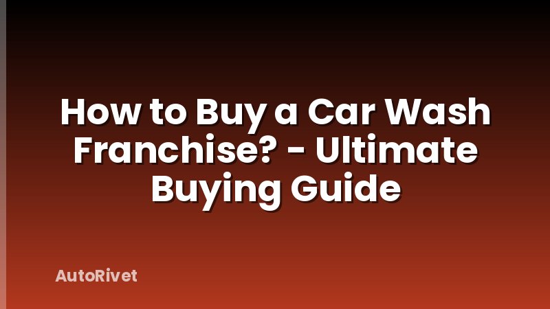 How to Buy a Car Wash Franchise? - Ultimate Buying Guide