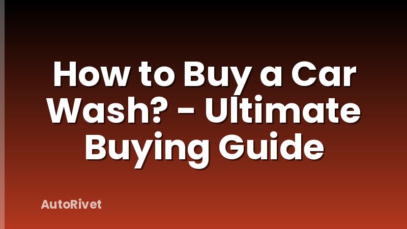 How to Buy a Car Wash? - Ultimate Buying Guide