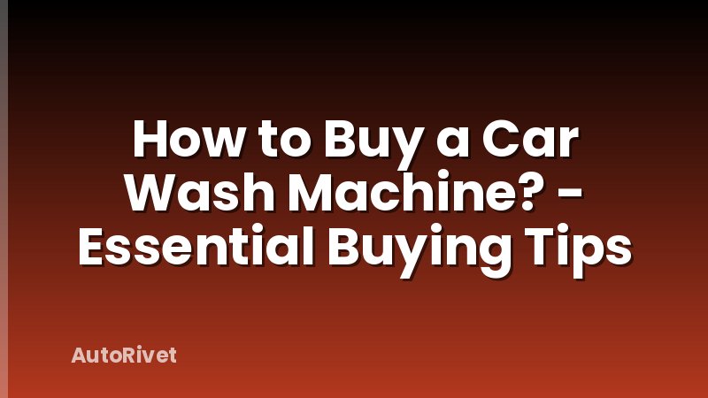 How to Buy a Car Wash Machine? - Essential Buying Tips
