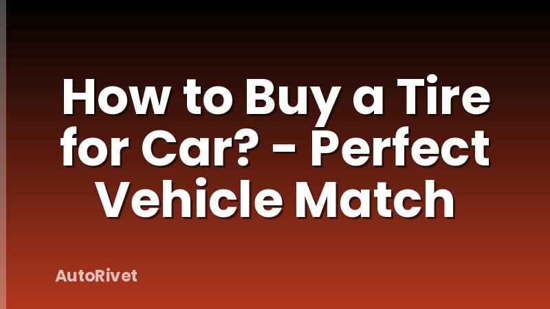 How to Buy a Tire for Car? - Perfect Vehicle Match