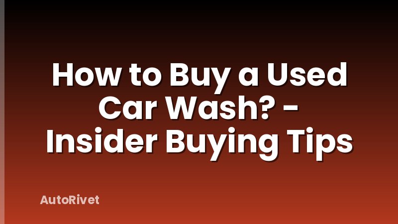 How to Buy a Used Car Wash? - Insider Buying Tips