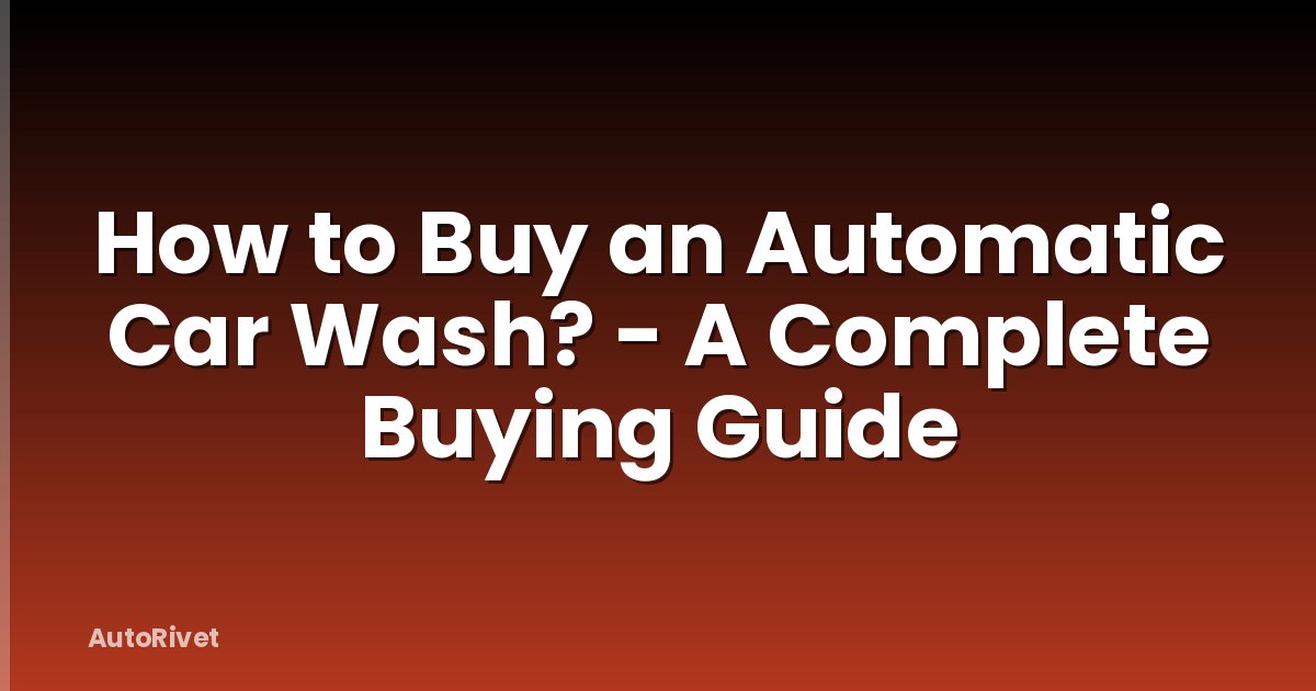 How to Buy an Automatic Car Wash? - A Complete Buying Guide