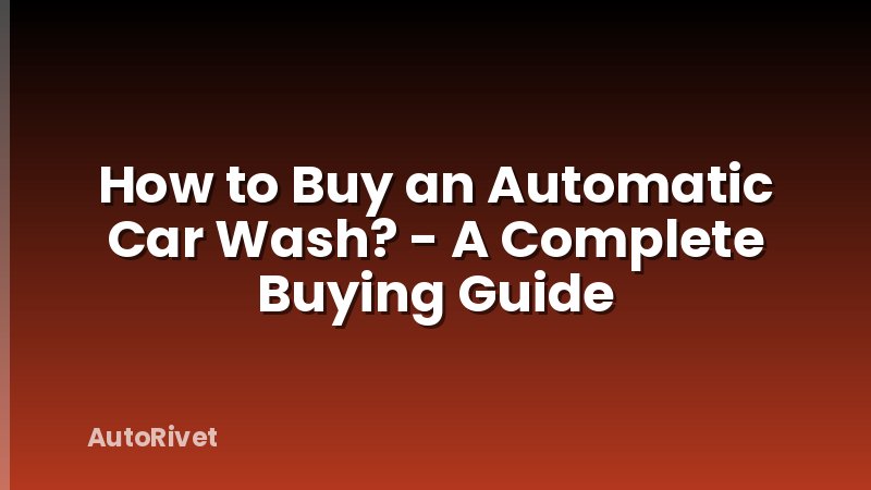How to Buy an Automatic Car Wash? - A Complete Buying Guide