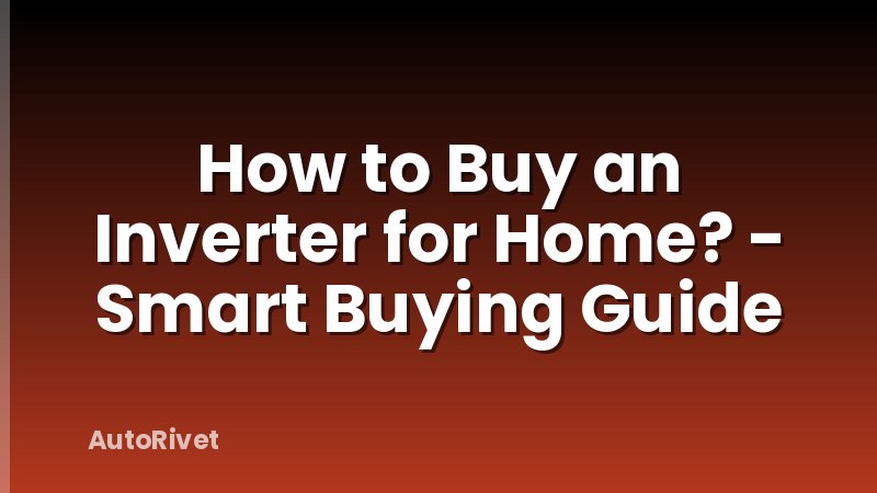 How to Buy an Inverter for Home? - Smart Buying Guide
