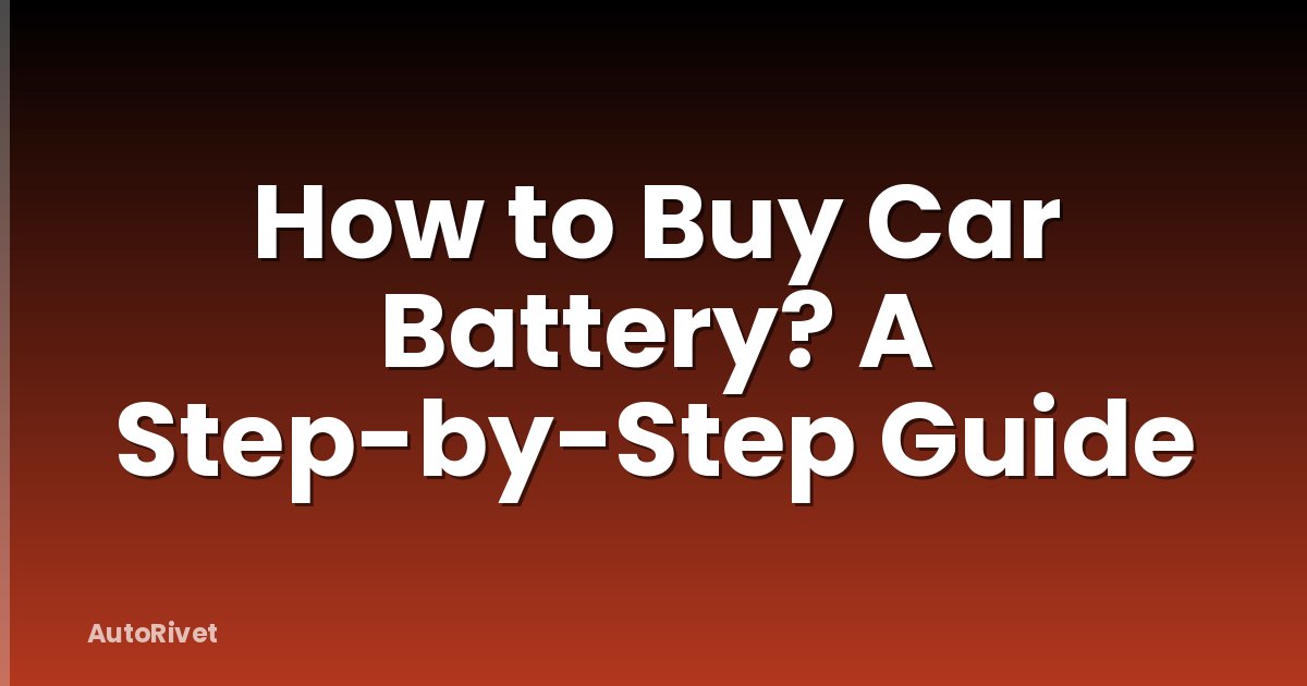 How to Buy Car Battery? A Step-by-Step Guide