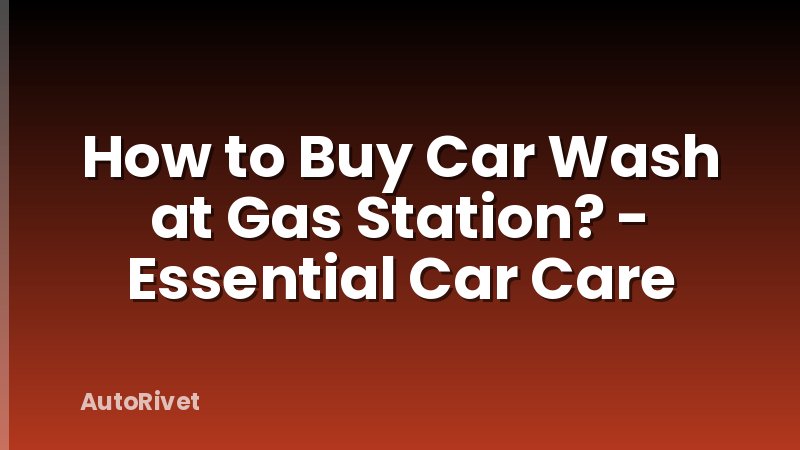 How to Buy Car Wash at Gas Station? - Essential Car Care