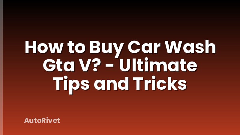 How to Buy Car Wash Gta V? - Ultimate Tips and Tricks