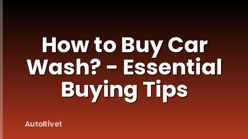 How to Buy Car Wash? - Essential Buying Tips
