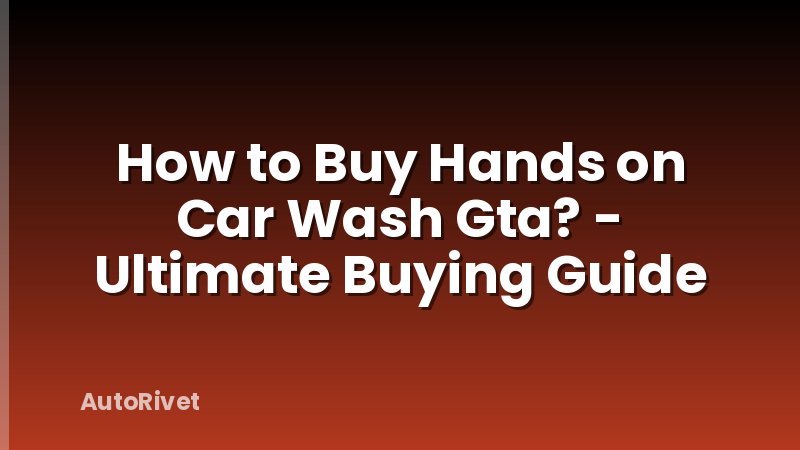 How to Buy Hands on Car Wash Gta? - Ultimate Buying Guide