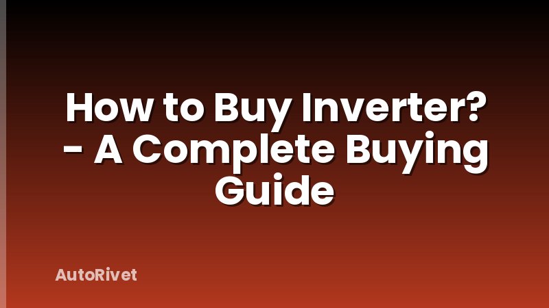 How to Buy Inverter? - A Complete Buying Guide