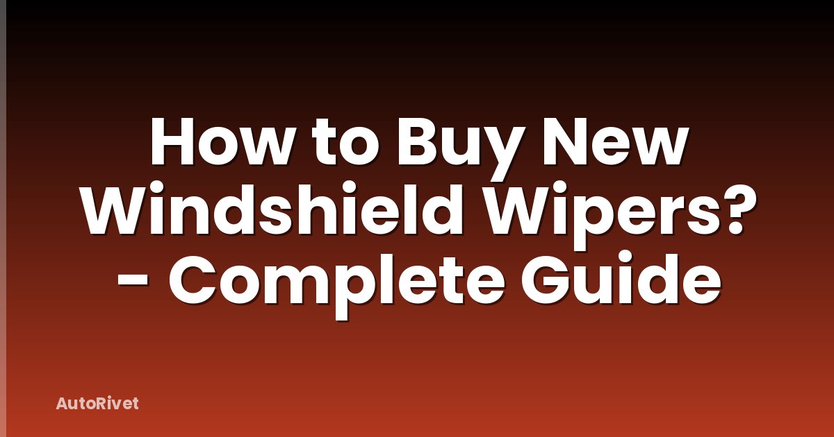 How to Buy New Windshield Wipers? - Complete Guide