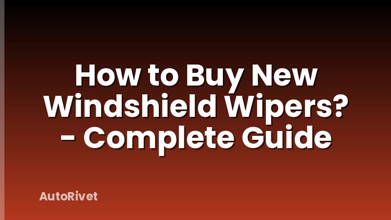 How to Buy New Windshield Wipers? - Complete Guide