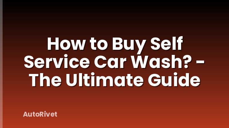 How to Buy Self Service Car Wash? - The Ultimate Guide